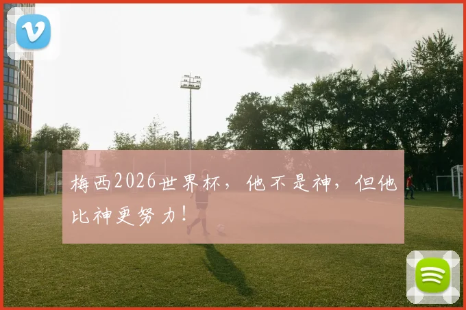 梅西2026世界杯，他不是神，但他比神更努力！