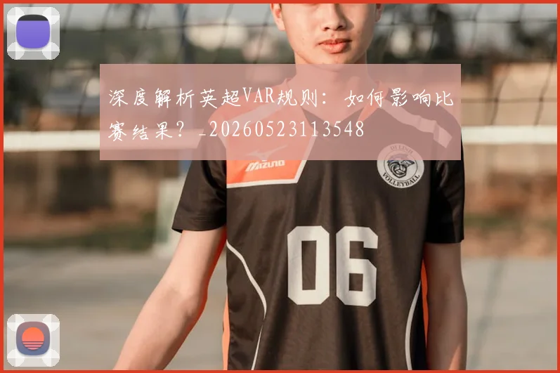 深度解析英超VAR规则：如何影响比赛结果？_20260523113548