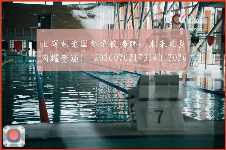 上海电竞国际学校揭牌，未来之星闪耀登场！_20260702173140_20260715184726