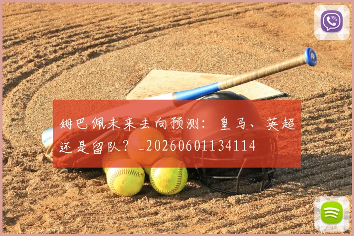姆巴佩未来去向预测：皇马、英超还是留队？_20260601134114