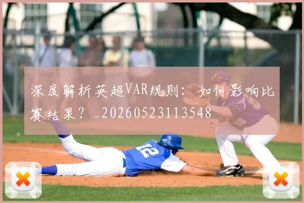 深度解析英超VAR规则:如何影响比赛结果?_20260523113548