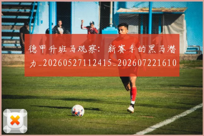 德甲升班马观察：新赛季的黑马潜力_20260527112415_20260722161032