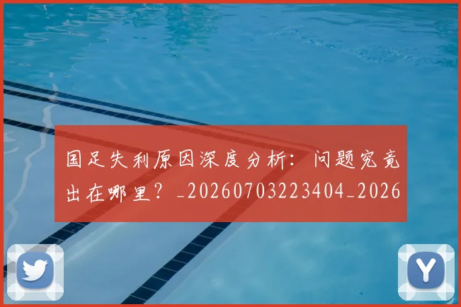 国足失利原因深度分析：问题究竟出在哪里？_20260703223404_20260719162907
