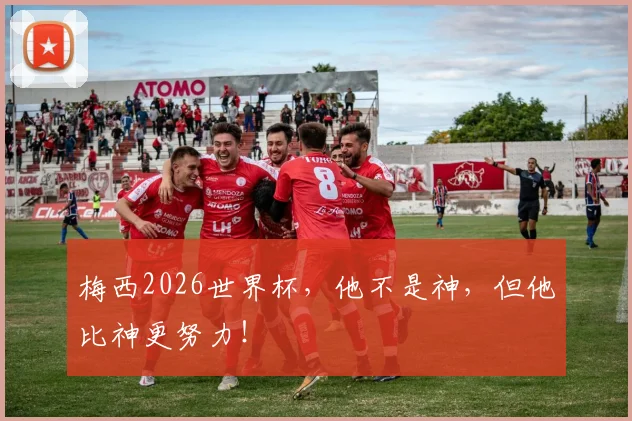 梅西2026世界杯，他不是神，但他比神更努力！