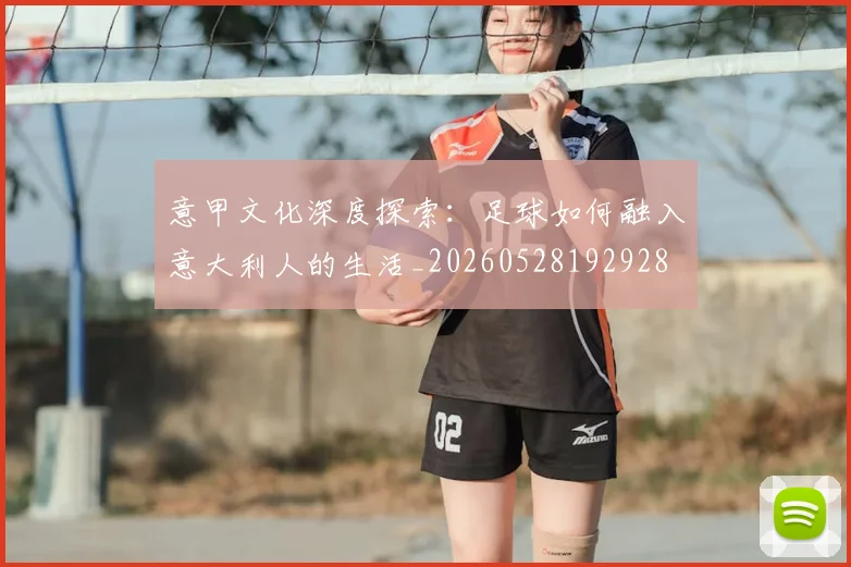 意甲文化深度探索：足球如何融入意大利人的生活_20260528192928