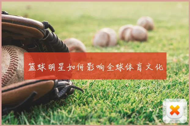篮球明星如何影响全球体育文化