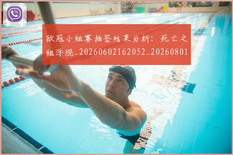 欧冠小组赛抽签结果分析：死亡之组浮现_20260602162052_20260801163511